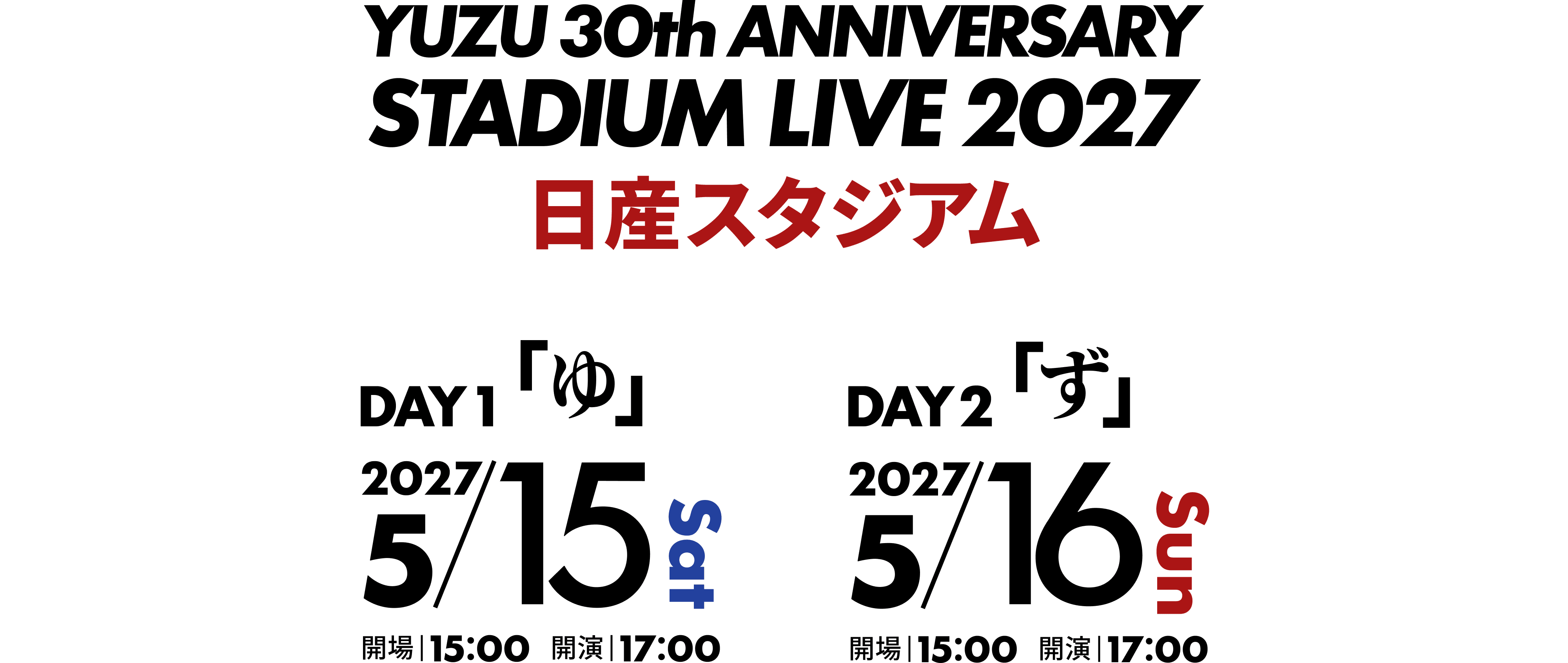YUZU 30th ANNIVERSARY STADIUM LIVE 2027 日産スタジアム DAY 1「ゆ」2027年5月15日(土)・DAY 2「ず」2027年5月16日(日) 各日開場15:00 開演17:00
