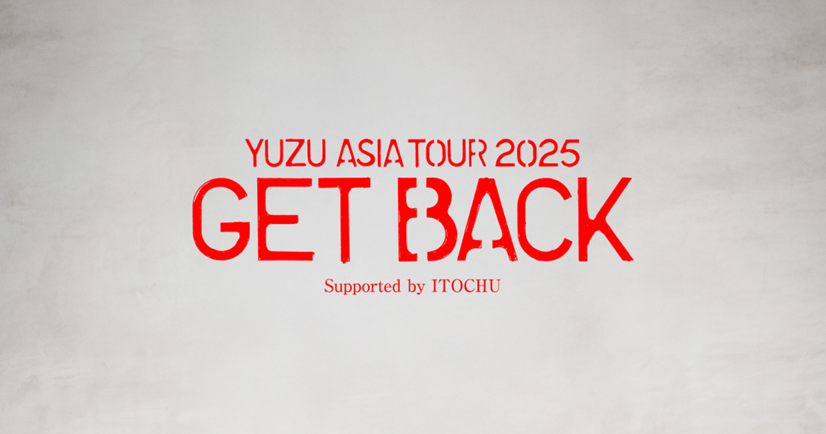 YUZU ASIA TOUR 2025 GET BACK Supported by ITOCHU | ゆず