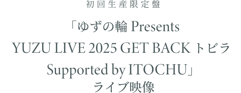 初回生産限定盤「ゆずの輪 Presents YUZU LIVE 2025 GET BACK トビラ Supported by ITOCHU」ライブ映像