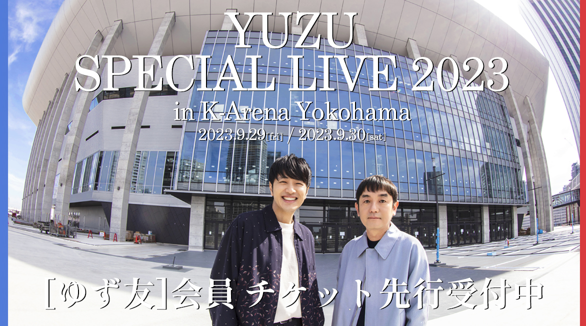 YUZU SPECIAL LIVE 2023 in K-Arena Yokohama」ゆず友会員先行受付