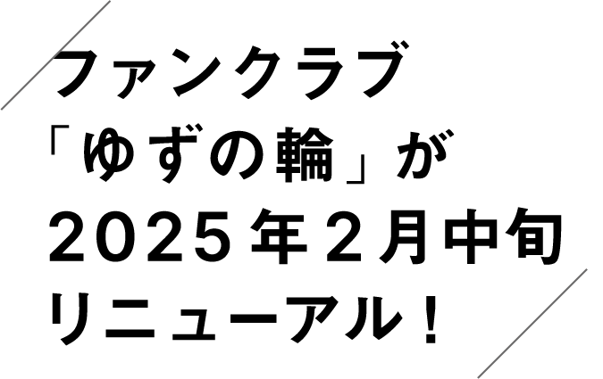 ファンクラブ 「ゆずの輪」が2025年2月中旬リニューアル！