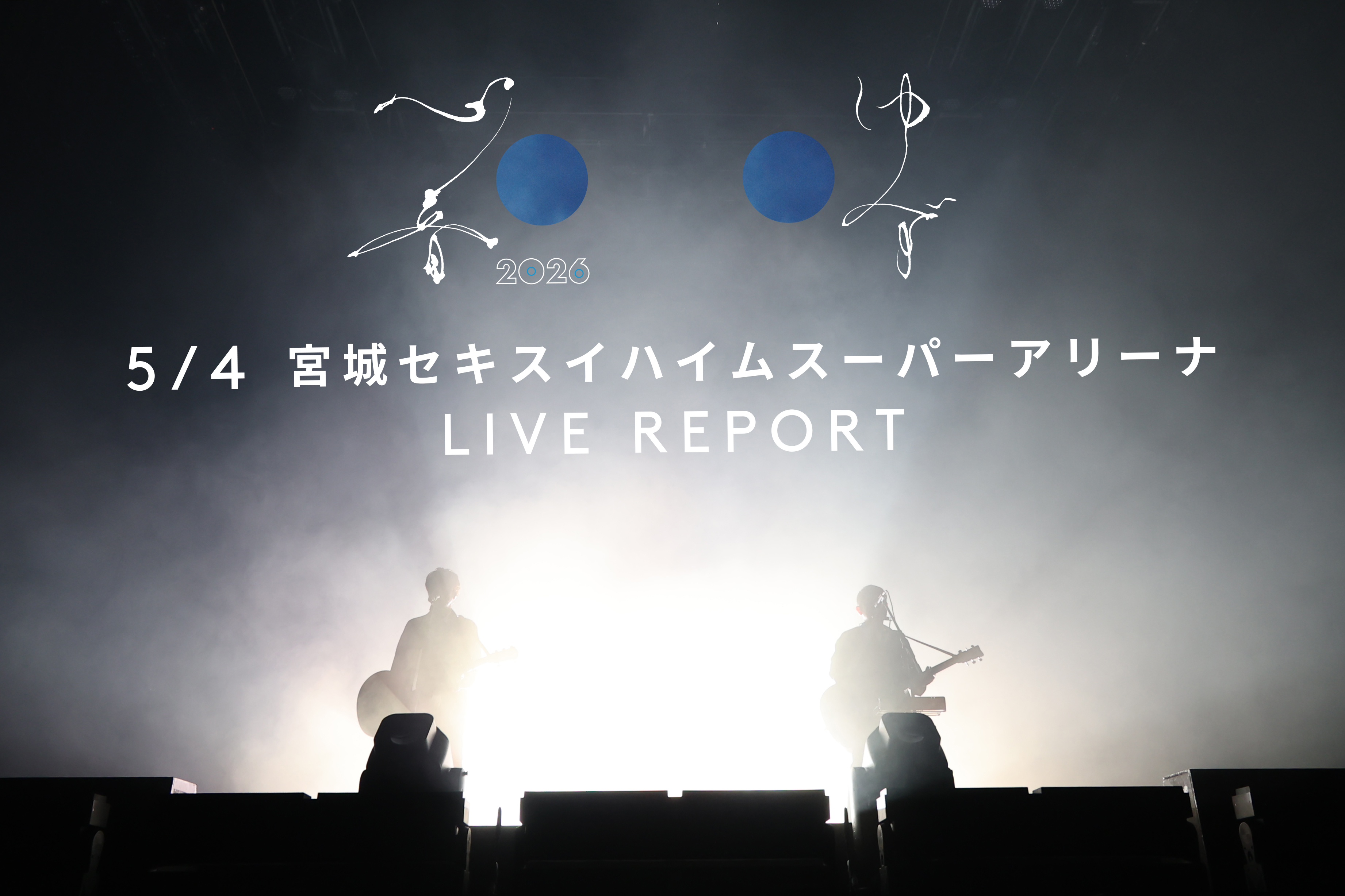 「ゆず 弾き語りアリーナツアー2026 心音」5月4日(月・祝)宮城・セキスイハイムスーパーアリーナ公演ライブレポート(※ネタバレなし)